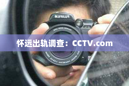 怀远出轨调查：CCTV.com