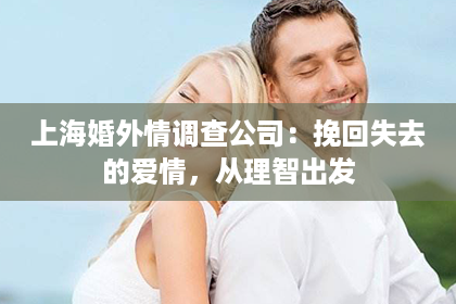 上海婚外情调查公司：挽回失去的爱情，从理智出发