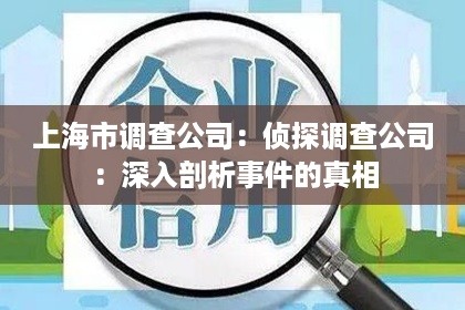 上海市调查公司：侦探调查公司：深入剖析事件的真相