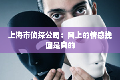 上海市侦探公司：网上的情感挽回是真的