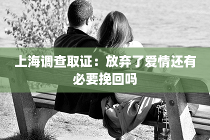 上海调查取证：放弃了爱情还有必要挽回吗