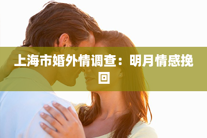 上海市婚外情调查：明月情感挽回