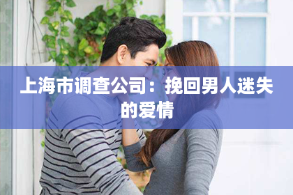 上海市调查公司：挽回男人迷失的爱情