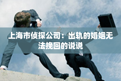 上海市侦探公司：出轨的婚姻无法挽回的说说