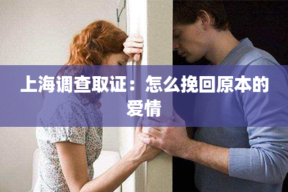 上海调查取证：怎么挽回原本的爱情