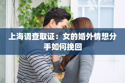 上海调查取证：女的婚外情想分手如何挽回