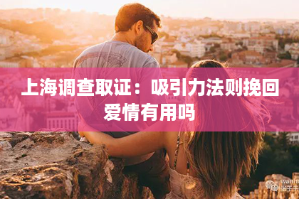 上海调查取证：吸引力法则挽回爱情有用吗