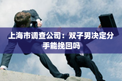 上海市调查公司：双子男决定分手能挽回吗