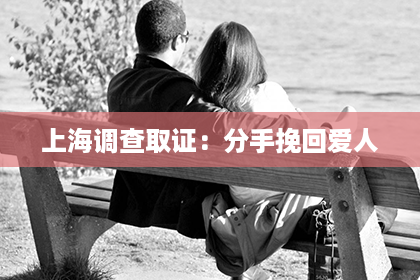 上海调查取证：分手挽回爱人