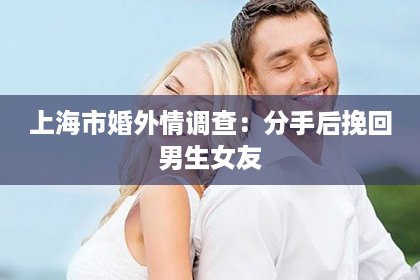 上海市婚外情调查：分手后挽回男生女友