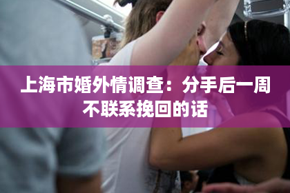 上海市婚外情调查：分手后一周不联系挽回的话