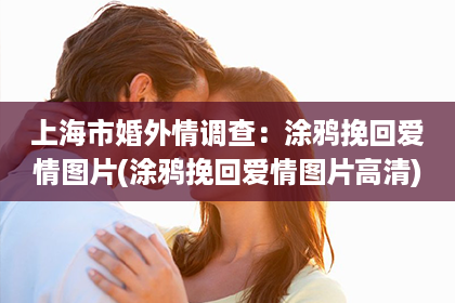 上海市婚外情调查：涂鸦挽回爱情图片(涂鸦挽回爱情图片高清)