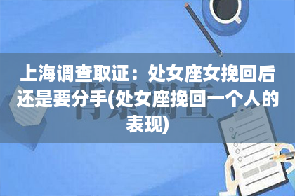 上海调查取证：处女座女挽回后还是要分手(处女座挽回一个人的表现)