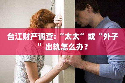 台江财产调查:“太太”或“外子”出轨怎么办？