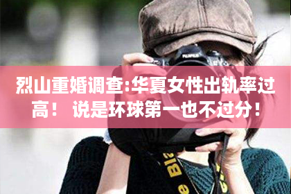 烈山重婚调查:华夏女性出轨率过高！ 说是环球第一也不过分！