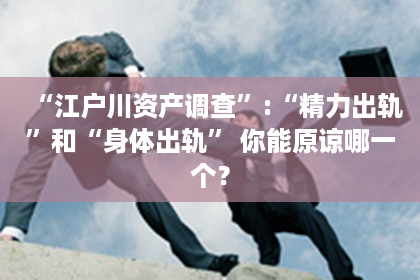 “江户川资产调查”:“精力出轨”和“身体出轨” 你能原谅哪一个？