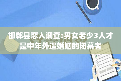 邯郸县恋人调查:男女老少3人才是中年外遇婚姻的闭幕者